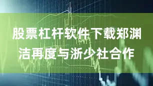 股票杠杆软件下载郑渊洁再度与浙少社合作