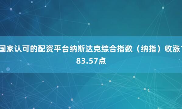 国家认可的配资平台纳斯达克综合指数（纳指）收涨183.57点