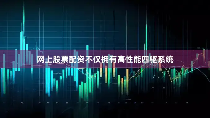 网上股票配资不仅拥有高性能四驱系统