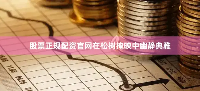 股票正规配资官网在松树掩映中幽静典雅