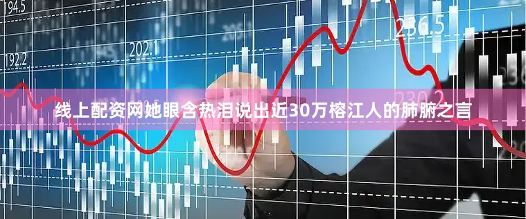 线上配资网她眼含热泪说出近30万榕江人的肺腑之言