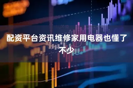 配资平台资讯维修家用电器也懂了不少