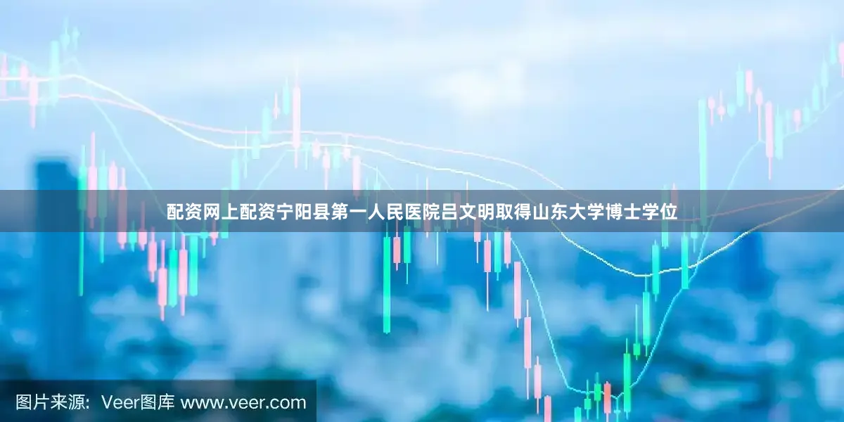 配资网上配资宁阳县第一人民医院吕文明取得山东大学博士学位