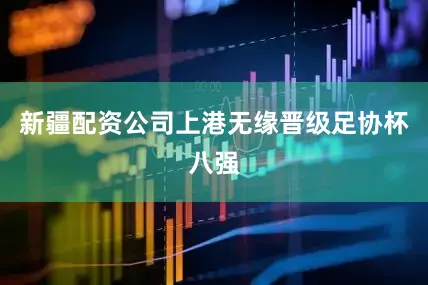 新疆配资公司上港无缘晋级足协杯八强