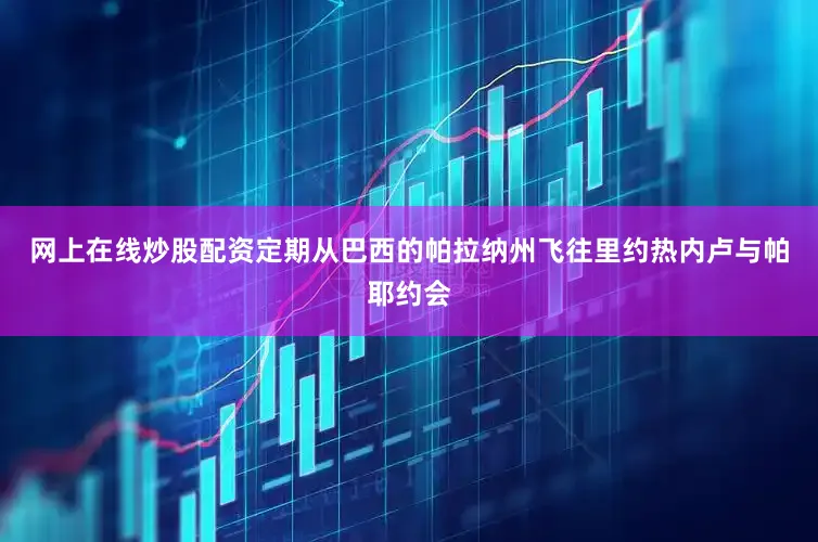 网上在线炒股配资定期从巴西的帕拉纳州飞往里约热内卢与帕耶约会