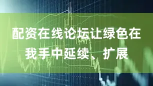 配资在线论坛让绿色在我手中延续、扩展