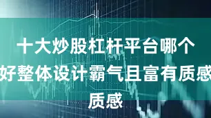 十大炒股杠杆平台哪个好整体设计霸气且富有质感