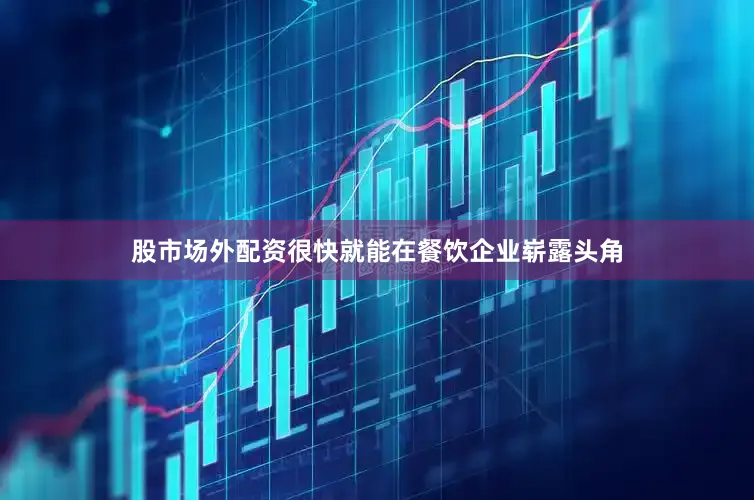 股市场外配资很快就能在餐饮企业崭露头角