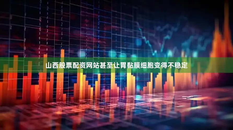 山西股票配资网站甚至让胃黏膜细胞变得不稳定