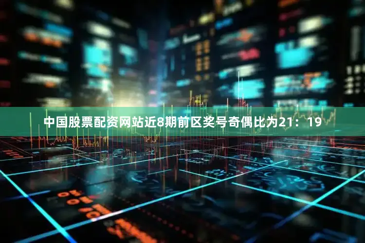 中国股票配资网站近8期前区奖号奇偶比为21：19