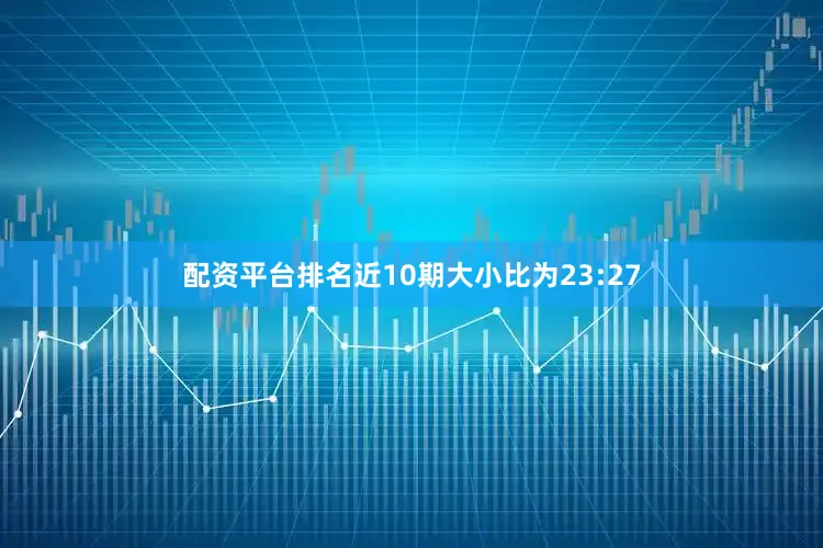 配资平台排名近10期大小比为23:27