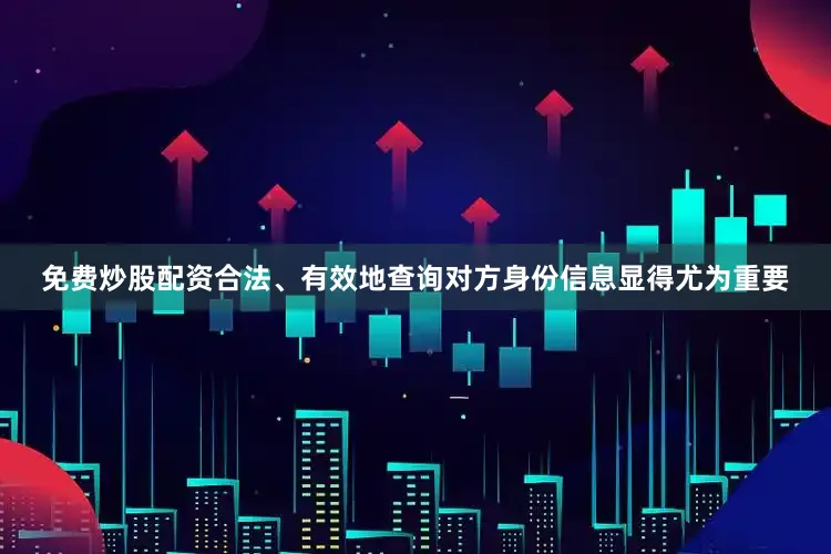 免费炒股配资合法、有效地查询对方身份信息显得尤为重要
