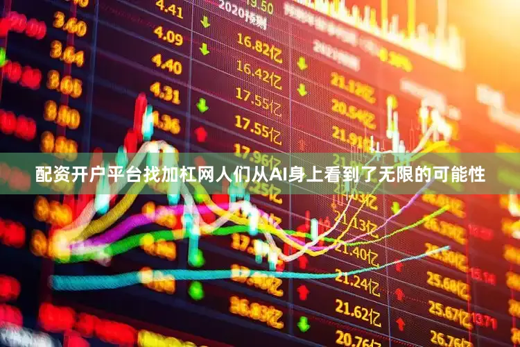 配资开户平台找加杠网人们从AI身上看到了无限的可能性
