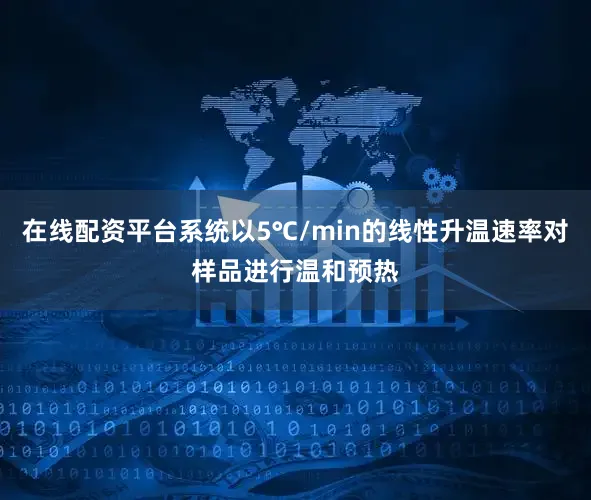 在线配资平台系统以5℃/min的线性升温速率对样品进行温和预热