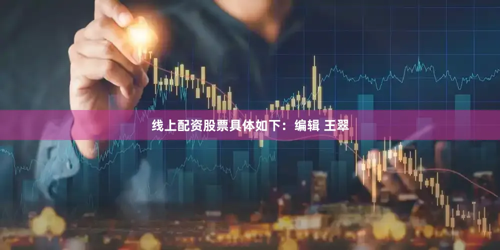 线上配资股票具体如下：编辑 王翠