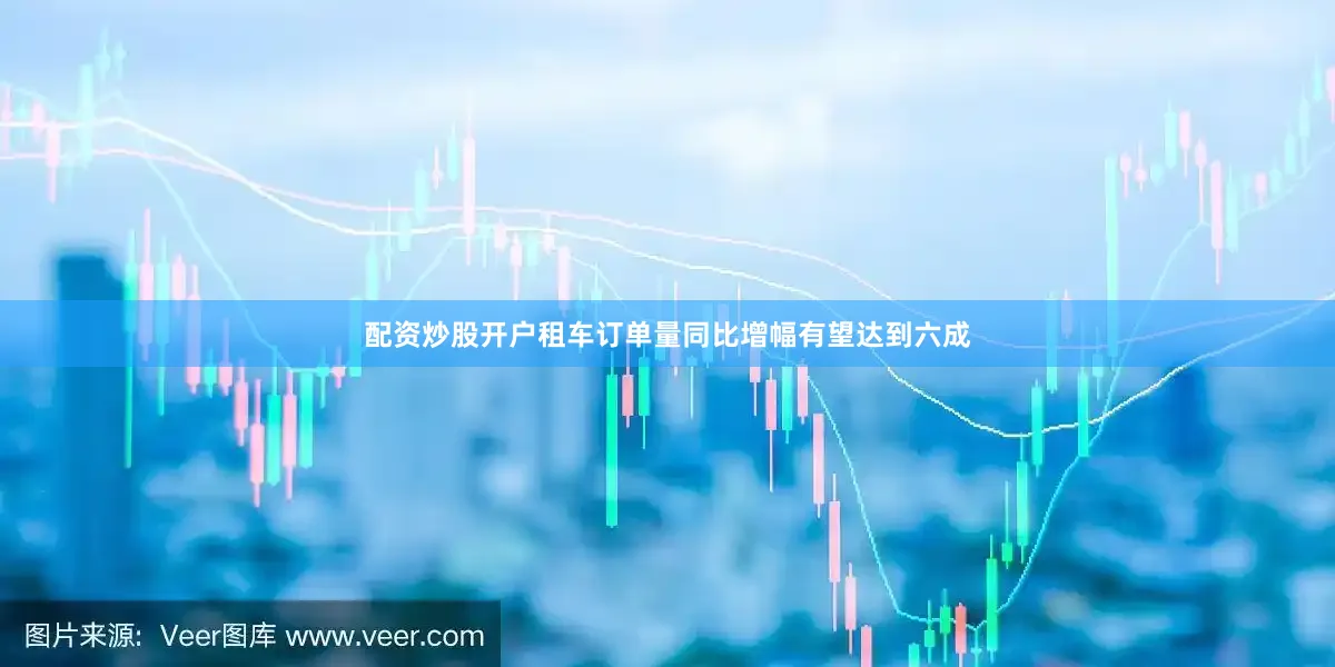 配资炒股开户租车订单量同比增幅有望达到六成