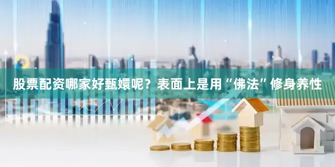 股票配资哪家好甄嬛呢？表面上是用“佛法”修身养性