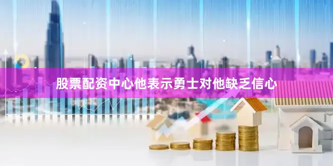 股票配资中心他表示勇士对他缺乏信心