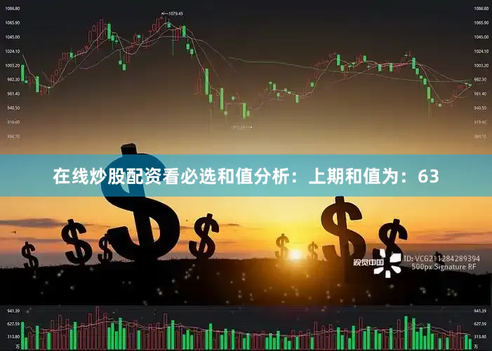 在线炒股配资看必选　　和值分析：　　上期和值为：63