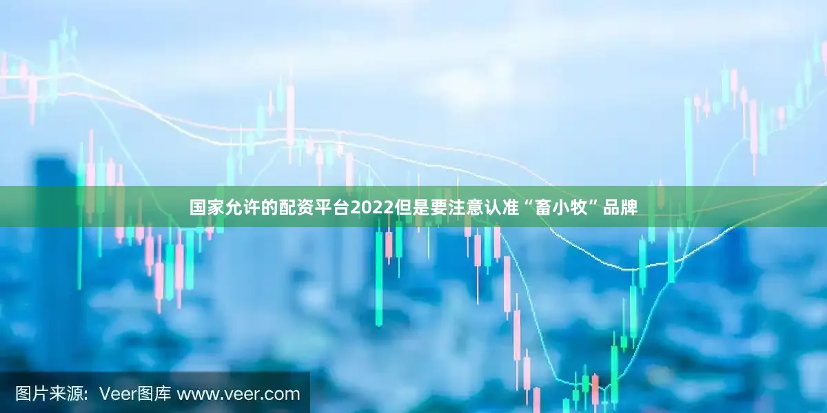 国家允许的配资平台2022但是要注意认准“畜小牧”品牌