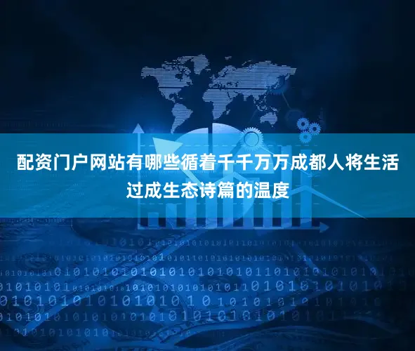 配资门户网站有哪些循着千千万万成都人将生活过成生态诗篇的温度