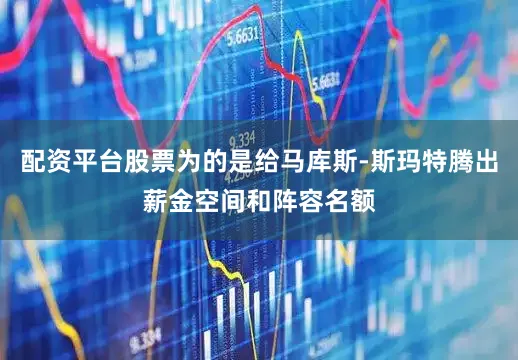配资平台股票为的是给马库斯-斯玛特腾出薪金空间和阵容名额