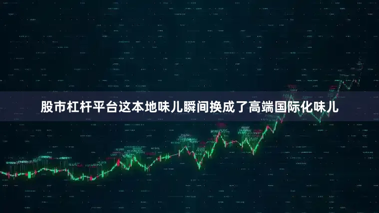 股市杠杆平台这本地味儿瞬间换成了高端国际化味儿
