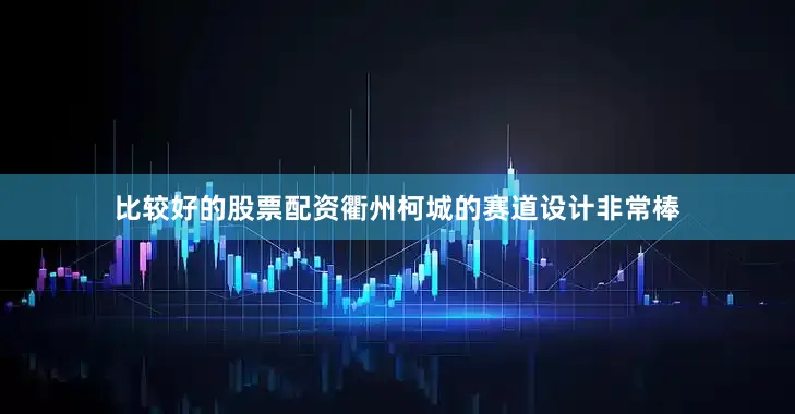 比较好的股票配资衢州柯城的赛道设计非常棒