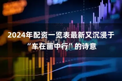 2024年配资一览表最新又沉浸于“车在画中行”的诗意