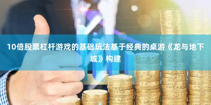 10倍股票杠杆游戏的基础玩法基于经典的桌游《龙与地下城》构建