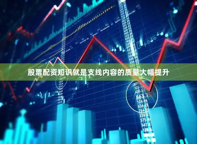 股票配资知识就是支线内容的质量大幅提升