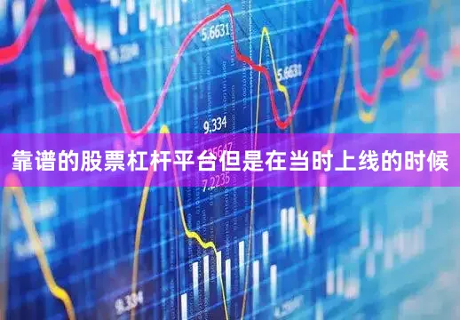 靠谱的股票杠杆平台但是在当时上线的时候