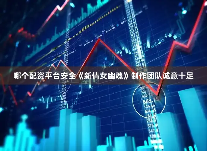 哪个配资平台安全《新倩女幽魂》制作团队诚意十足