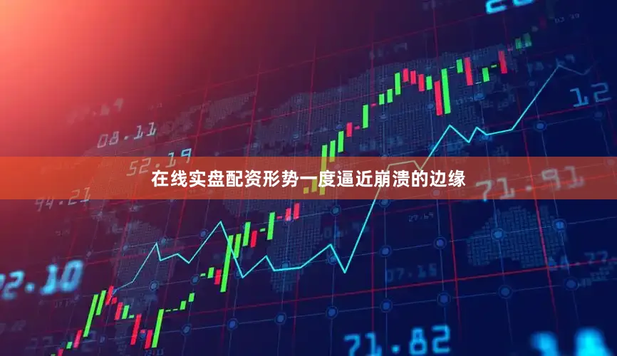 在线实盘配资形势一度逼近崩溃的边缘