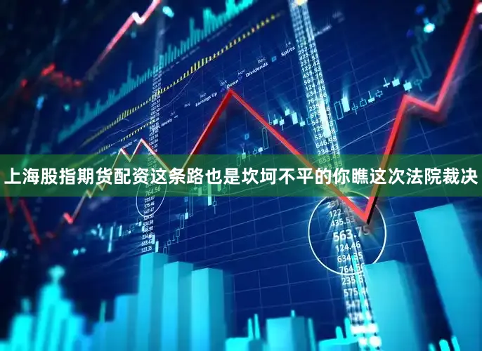上海股指期货配资这条路也是坎坷不平的你瞧这次法院裁决