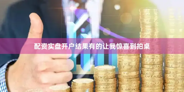 配资实盘开户结果有的让我惊喜到拍桌