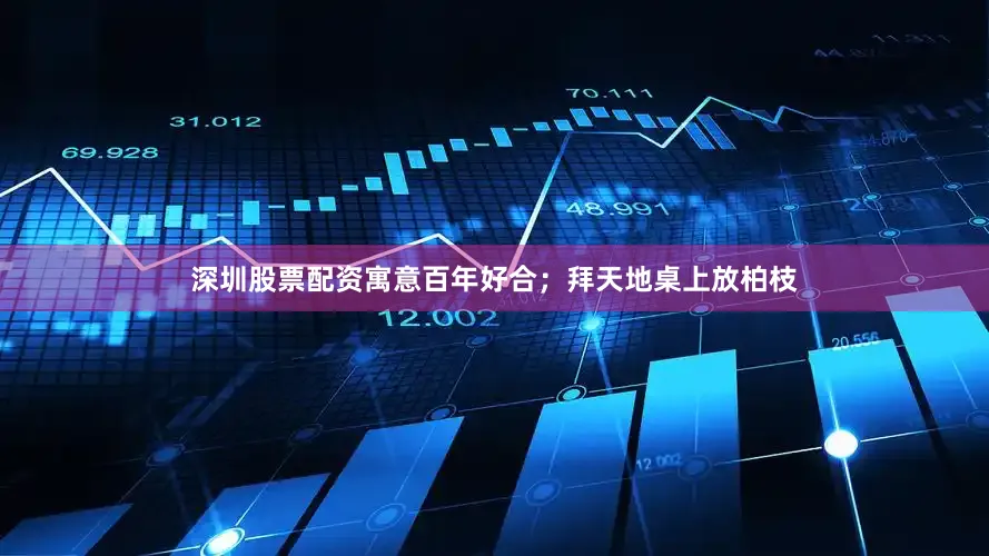 深圳股票配资寓意百年好合；拜天地桌上放柏枝