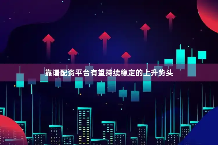 靠谱配资平台有望持续稳定的上升势头