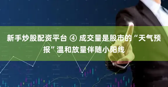 新手炒股配资平台 ④ 成交量是股市的“天气预报”温和放量伴随小阳线