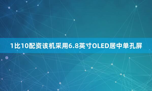 1比10配资该机采用6.8英寸OLED居中单孔屏