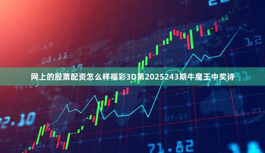网上的股票配资怎么样福彩3D第2025243期牛魔王中奖诗