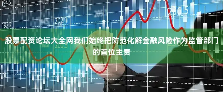 股票配资论坛大全网我们始终把防范化解金融风险作为监管部门的首位主责