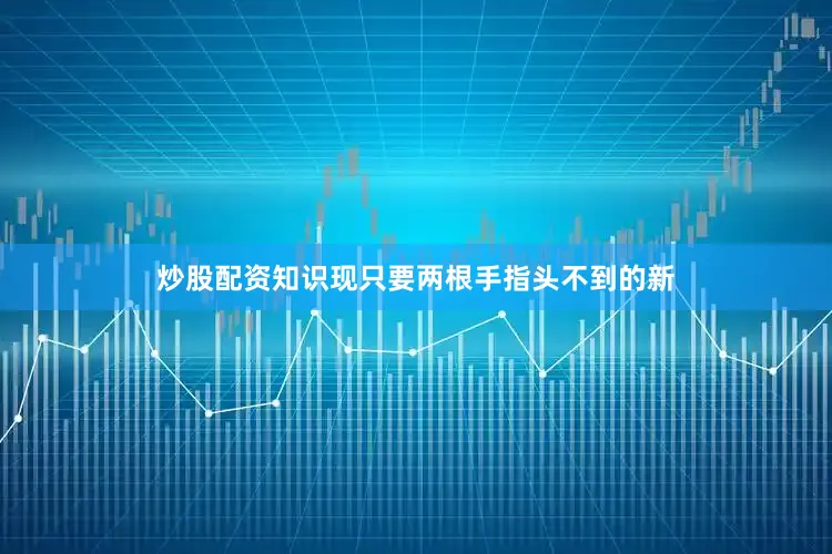 炒股配资知识现只要两根手指头不到的新