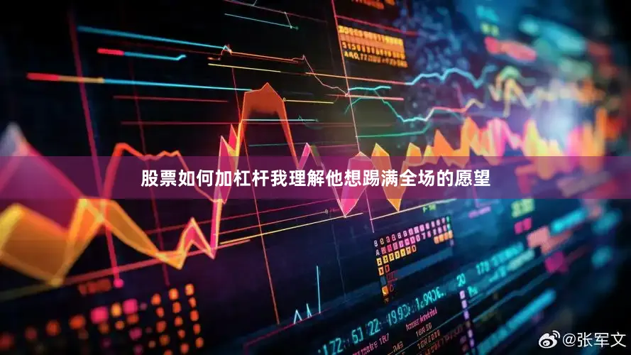股票如何加杠杆我理解他想踢满全场的愿望