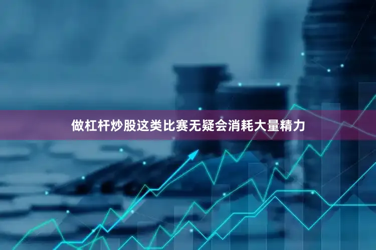 做杠杆炒股这类比赛无疑会消耗大量精力