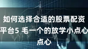 如何选择合适的股票配资平台5 毛一个的放学小点心