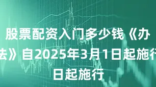 股票配资入门多少钱《办法》自2025年3月1日起施行
