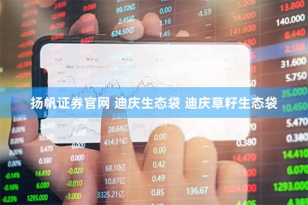 扬帆证券官网 迪庆生态袋 迪庆草籽生态袋