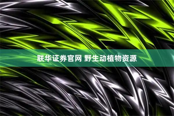 联华证券官网 野生动植物资源