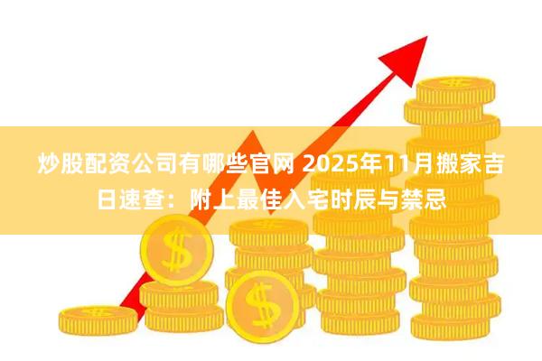 炒股配资公司有哪些官网 2025年11月搬家吉日速查：附上最佳入宅时辰与禁忌